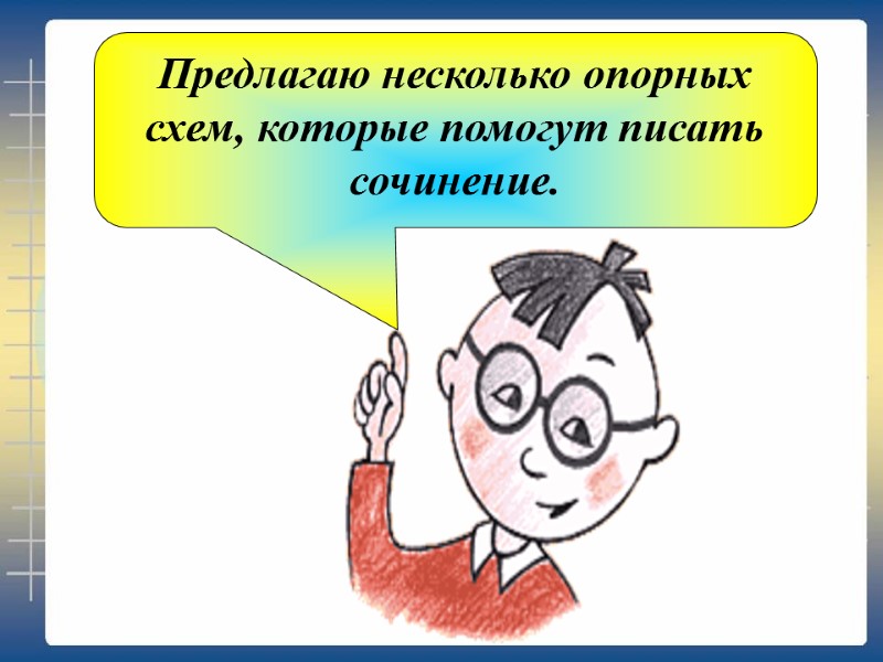 Предлагаю несколько опорных схем, которые помогут писать сочинение.